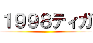 １９９８ティガ ()