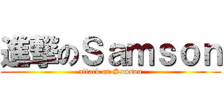 進撃のＳａｍｓｏｎ (attack on Samson)