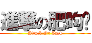 進撃の肥昀淂 (Attack On Jash)