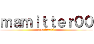 ｍａｍｉｔｔｅｒ００ (mamitter00)