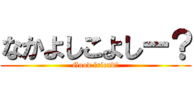 なかよしこよしー？ (Good friend？)