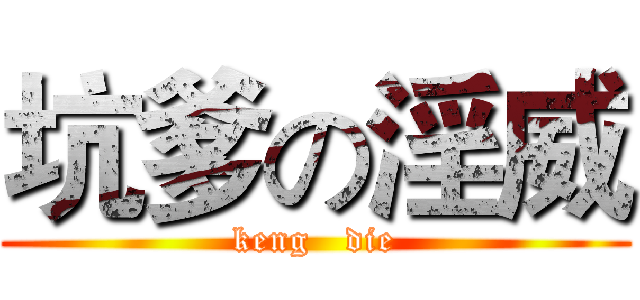 坑爹の淫威 (keng   die)