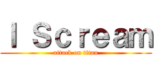 Ｉ Ｓｃｒｅａｍ (attack on titan)