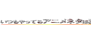 いつもやってるアニメネタは実際のセリフをいじってます (attack on titan)