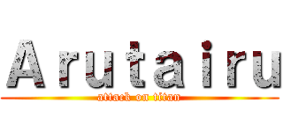 Ａｒｕｔａｉｒｕ (attack on titan)