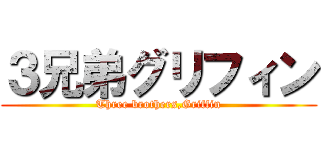 ３兄弟グリフィン (Three brothers,Griffin)