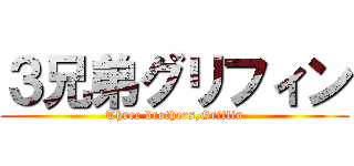 ３兄弟グリフィン (Three brothers,Griffin)