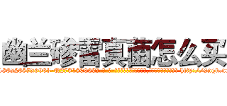 幽兰碜雷真菌怎么买 (幽兰碜雷真菌怎么买【电-186x2687x6963-Q278180069元-吉-药-业】我们做的是长期生意,靠的是老客户长期支持 http://sngk.net/u8jF00
)