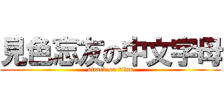 見色忘友の中文字母 (attack on titan)