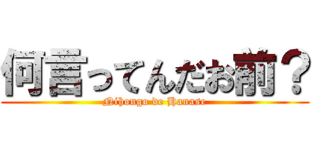 何言ってんだお前？ (Nihongo de Hanase)