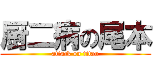 厨二病の尾本 (attack on titan)