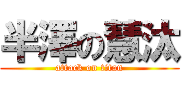 半澤の慧汰 (attack on titan)