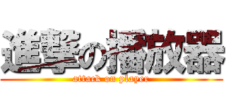 進撃の播放器 (attack on player)