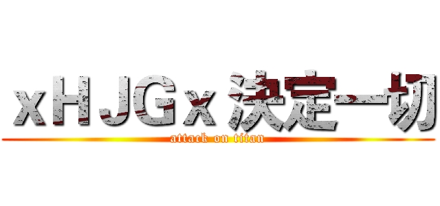 ｘＨＪＧｘ 決定一切 (attack on titan)