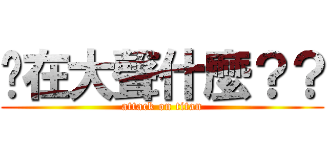 你在大聲什麼？？ (attack on titan)