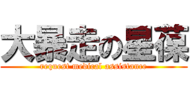 大暴走の星葆 (request medical assistance)