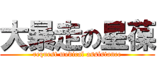 大暴走の星葆 (request medical assistance)