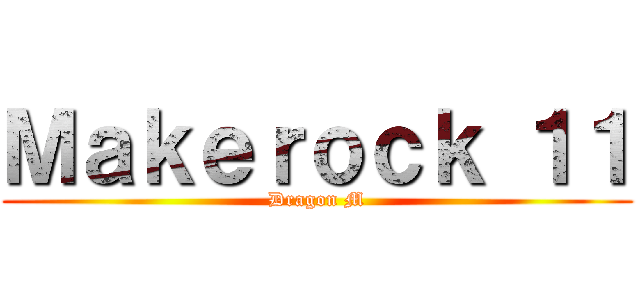 Ｍａｋｅｒｏｃｋ １１ (Dragon M)