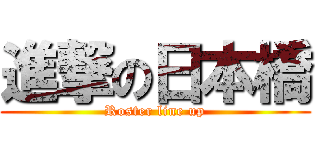 進撃の日本橋 (Roster line up)