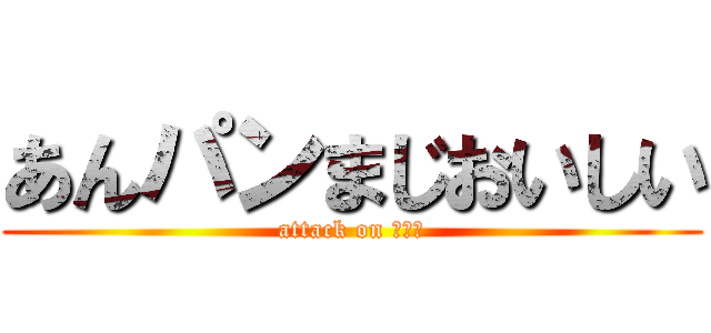 あんパンまじおいしい (attack on トイレ)