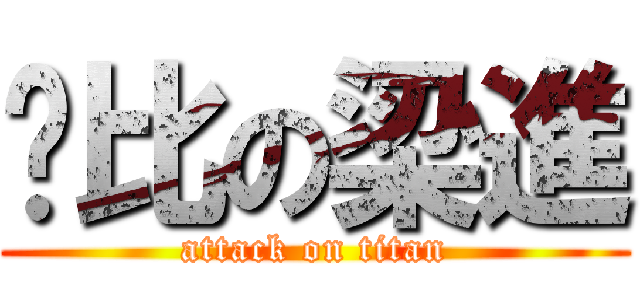 傻比の梁進 (attack on titan)
