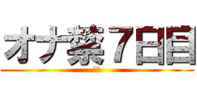 オナ禁７日目 (禁欲)