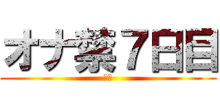 オナ禁７日目 (禁欲)