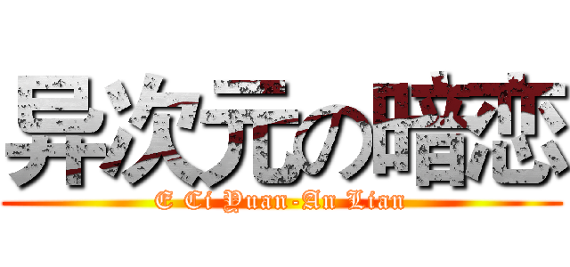 异次元の暗恋 (E Ci Yuan-An Lian)
