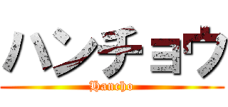 ハンチョウ (Hancho)