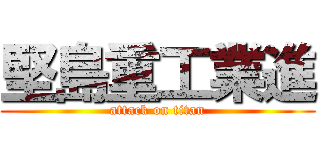 堅島重工業進 (attack on titan)