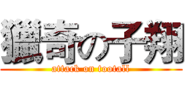 獵奇の子翔 (attack on tootall)