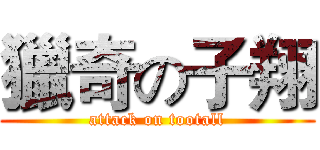 獵奇の子翔 (attack on tootall)