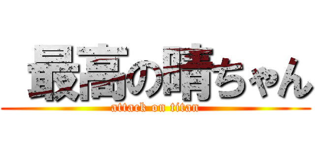  最高の晴ちゃん (attack on titan)