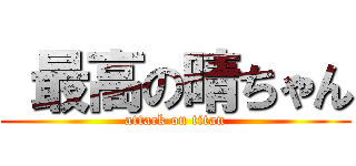  最高の晴ちゃん (attack on titan)