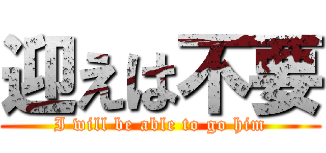 迎えは不要 (I will be able to go him)