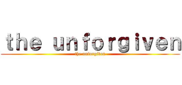 ｔｈｅ ｕｎｆｏｒｇｉｖｅｎ (the unforgiven)