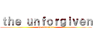 ｔｈｅ ｕｎｆｏｒｇｉｖｅｎ (the unforgiven)