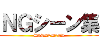 ＮＧシーン集 (wwwwwwwww)