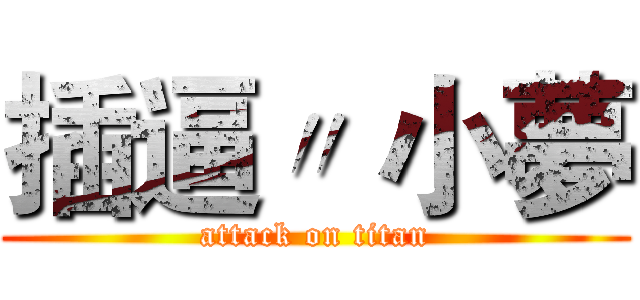 插逼〃 小夢 (attack on titan)