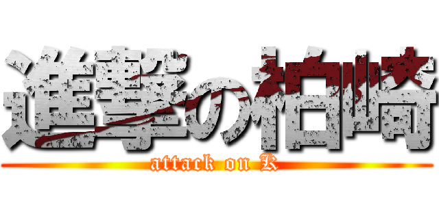 進撃の柏崎 (attack on K)