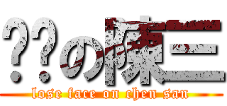 丢脸の陳三 (lose face on chen san)