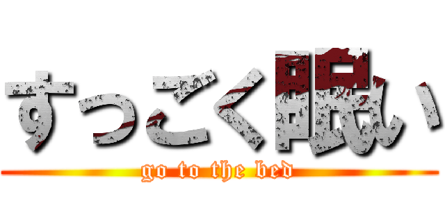 すっごく眠い (go to the bed)