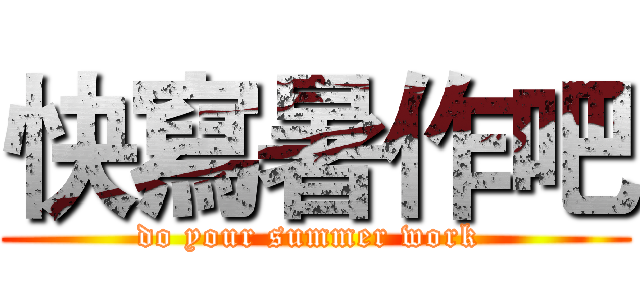 快寫暑作吧 (do your summer work )