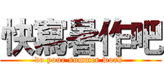 快寫暑作吧 (do your summer work )