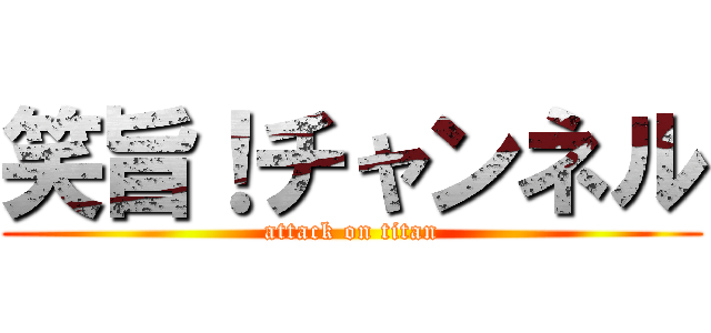 笑旨！チャンネル (attack on titan)
