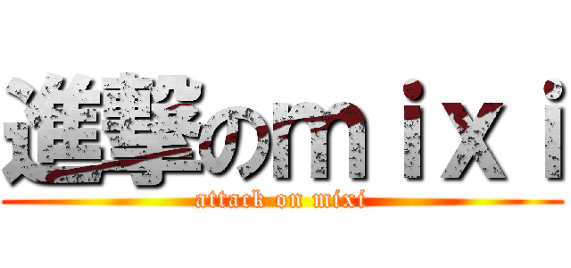 進撃のｍｉｘｉ (attack on mixi)