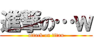進撃の…ｗ (attack on titan)