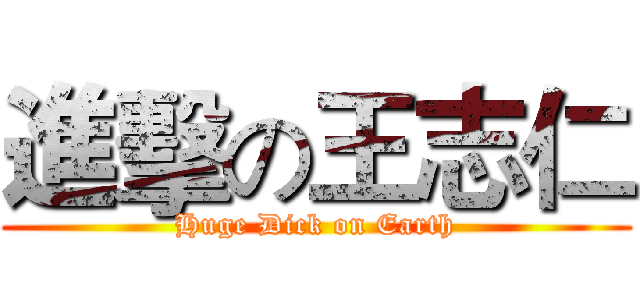 進擊の王志仁 (Huge Dick on Earth)