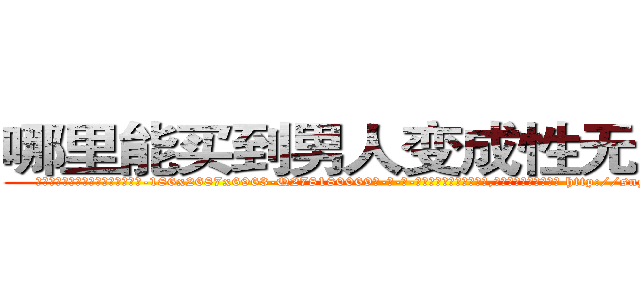 哪里能买到男人变成性无能的药 (哪里能买到男人变成性无能的药【电-186x2687x6963-Q278180069元-吉-药-业】我们做的是长期生意,靠的是老客户长期支持 http://sngk.net/HWDuRl
)
