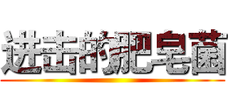 进击的肥皂菌 ()